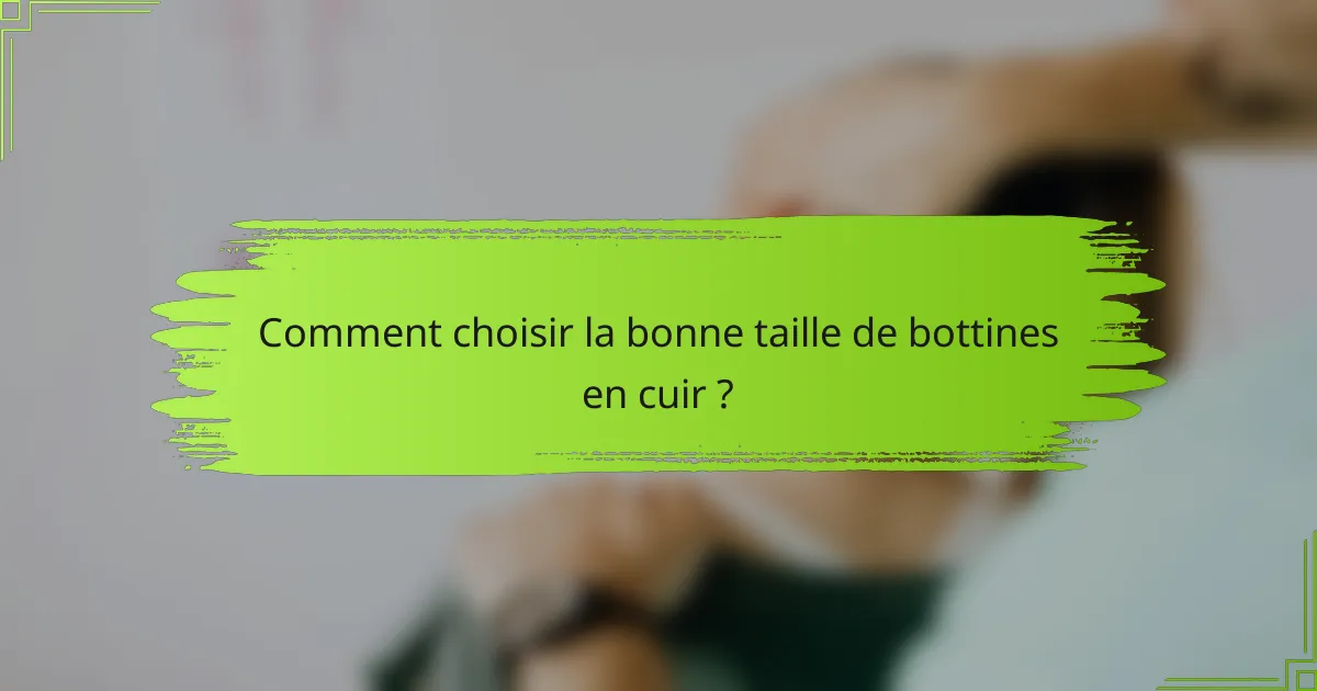 Comment choisir la bonne taille de bottines en cuir ?