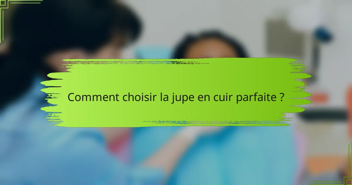 Comment choisir la jupe en cuir parfaite ?