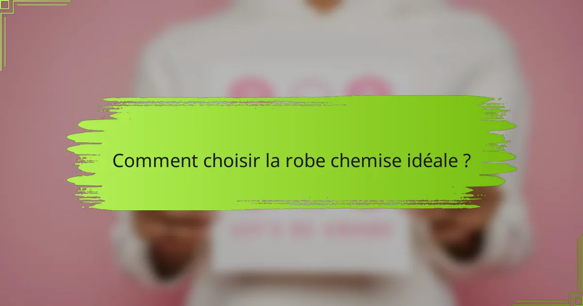 Comment choisir la robe chemise idéale ?