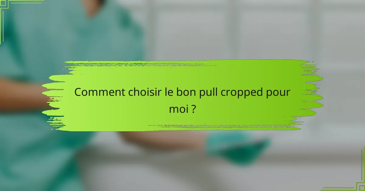 Comment choisir le bon pull cropped pour moi ?