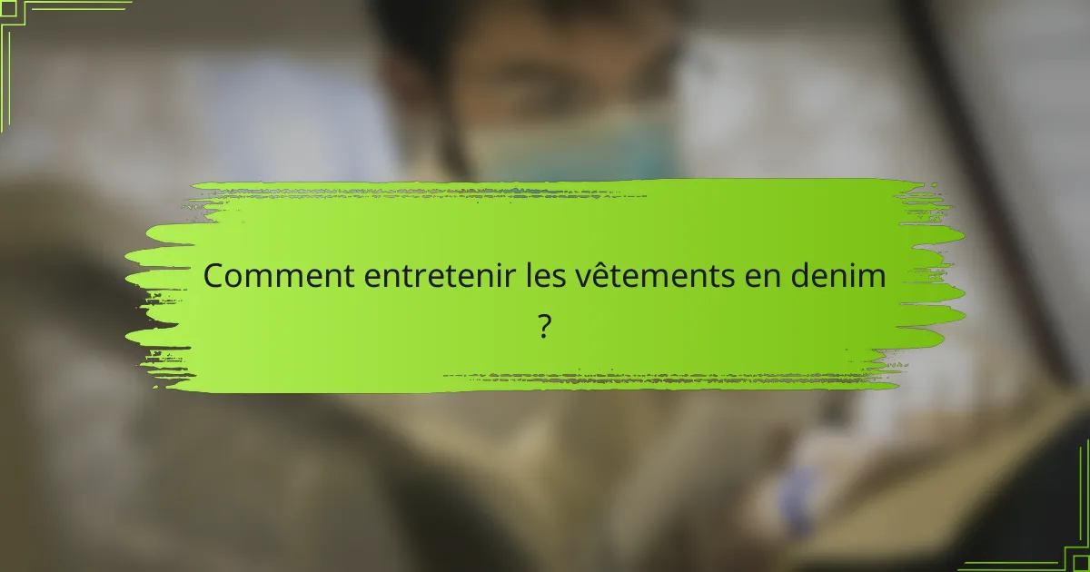 Comment entretenir les vêtements en denim ?