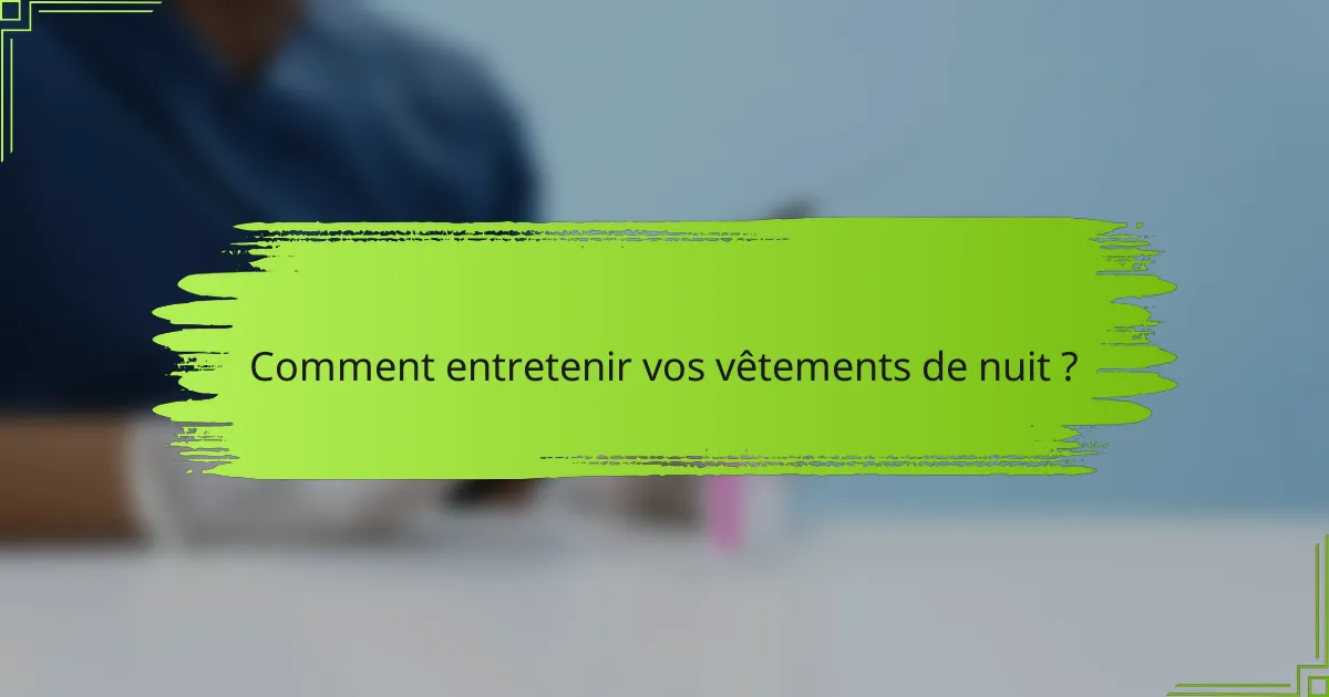 Comment entretenir vos vêtements de nuit ?