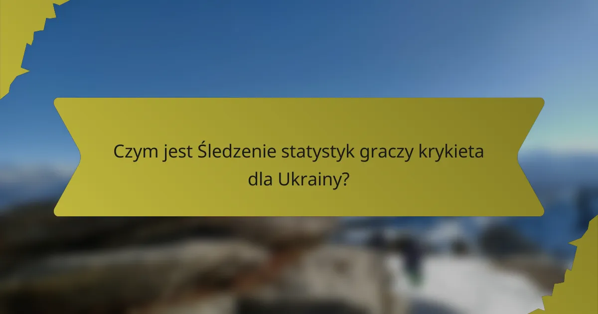 Czym jest Śledzenie statystyk graczy krykieta dla Ukrainy?