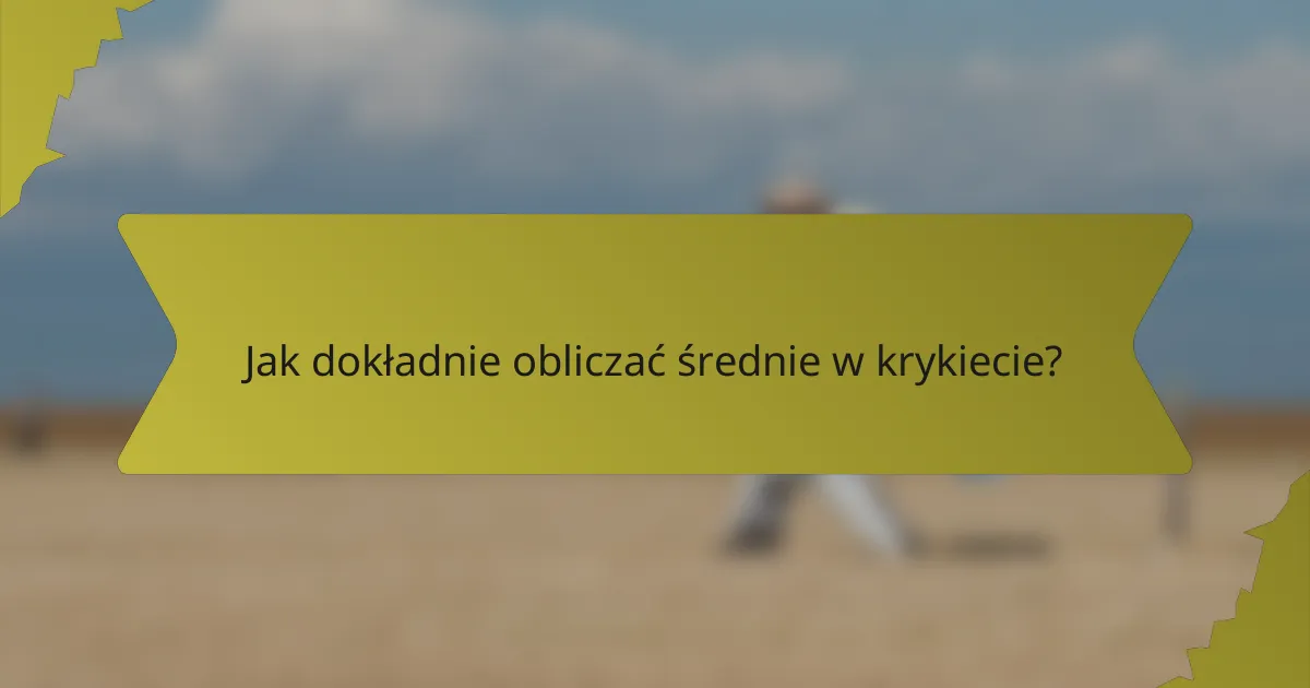 Jak dokładnie obliczać średnie w krykiecie?