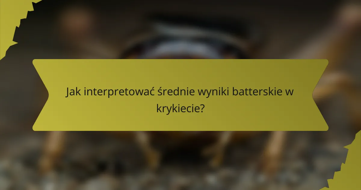 Jak interpretować średnie wyniki batterskie w krykiecie?