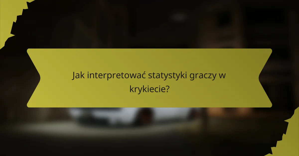 Jak interpretować statystyki graczy w krykiecie?