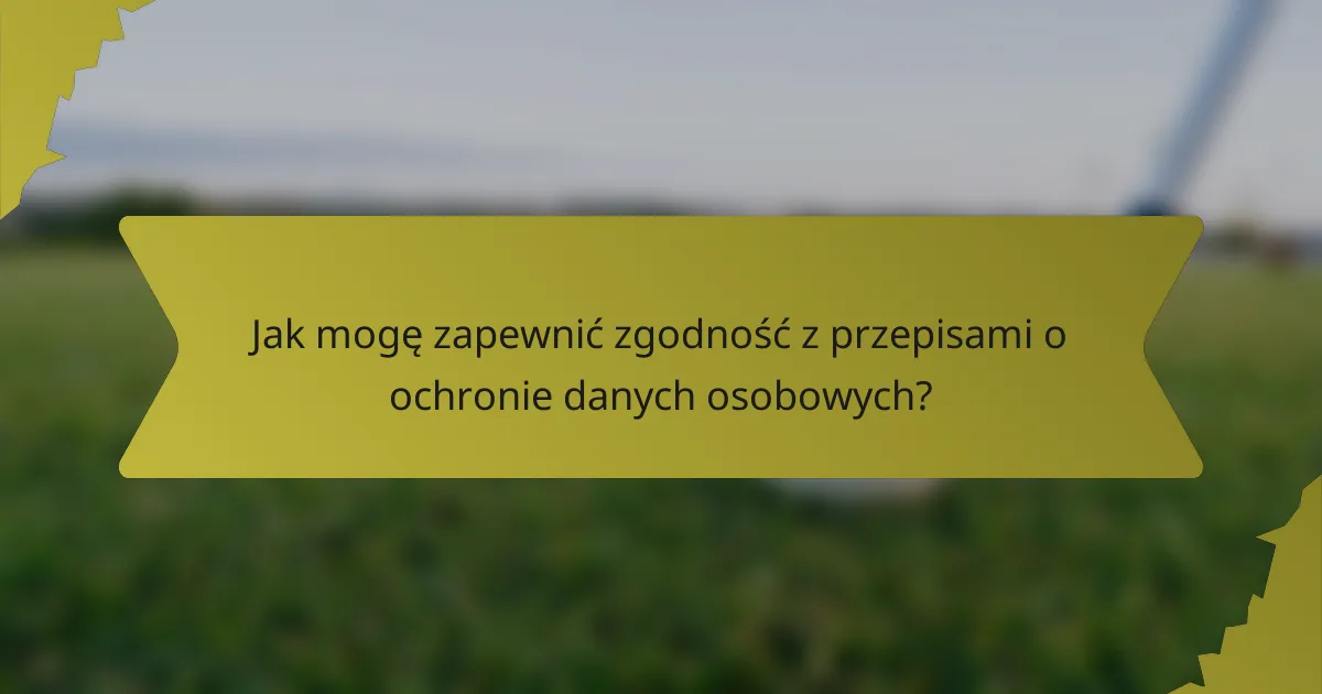 Jak mogę zapewnić zgodność z przepisami o ochronie danych osobowych?