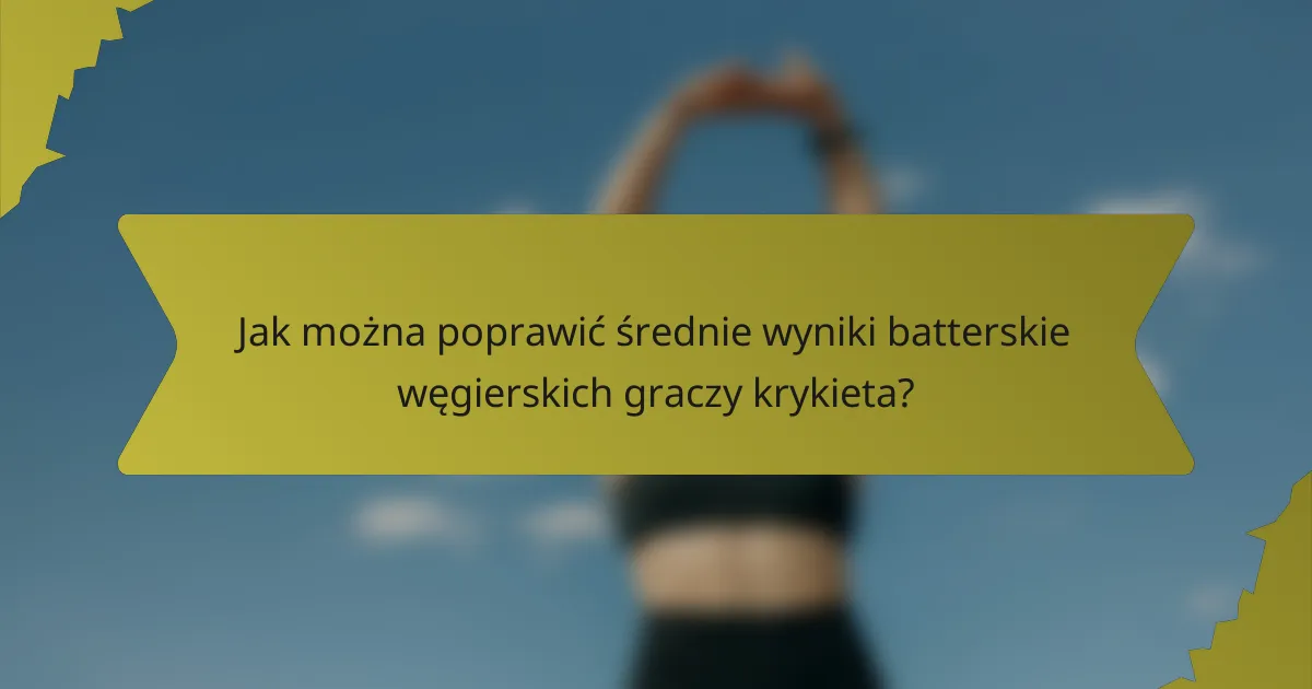 Jak można poprawić średnie wyniki batterskie węgierskich graczy krykieta?