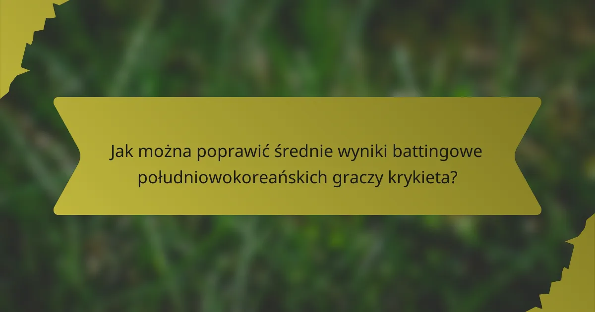 Jak można poprawić średnie wyniki battingowe południowokoreańskich graczy krykieta?