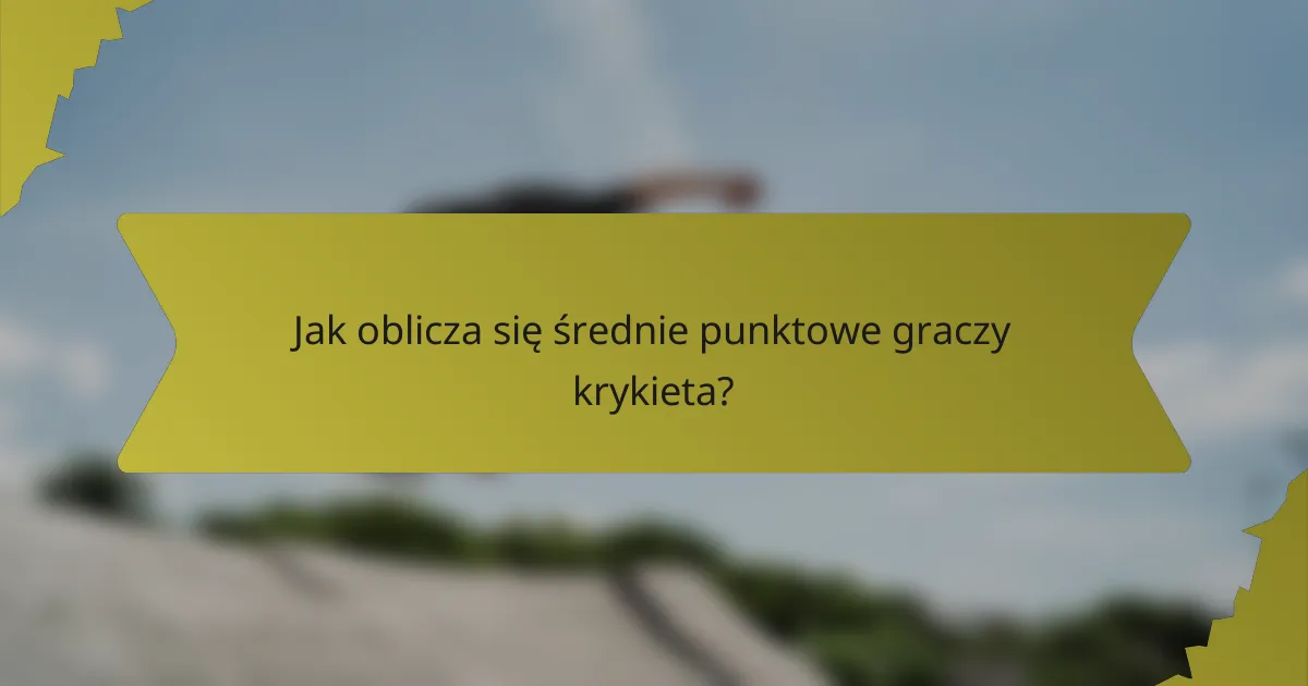 Jak oblicza się średnie punktowe graczy krykieta?
