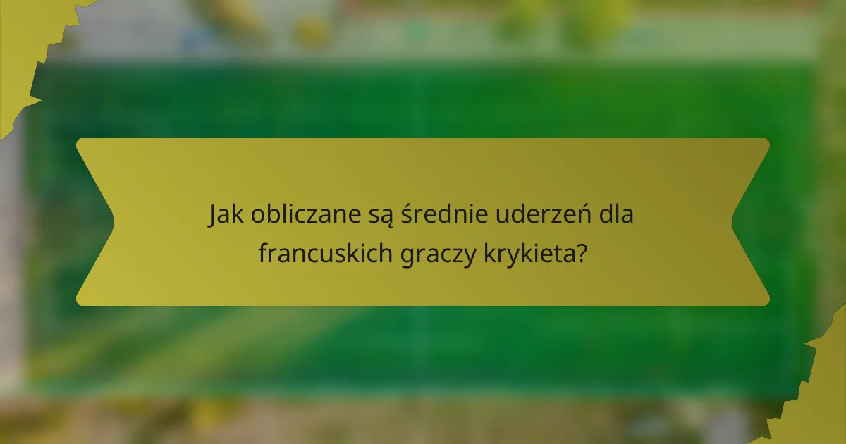 Jak obliczane są średnie uderzeń dla francuskich graczy krykieta?