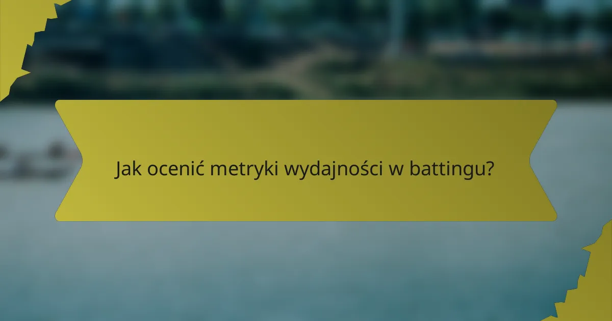Jak ocenić metryki wydajności w battingu?