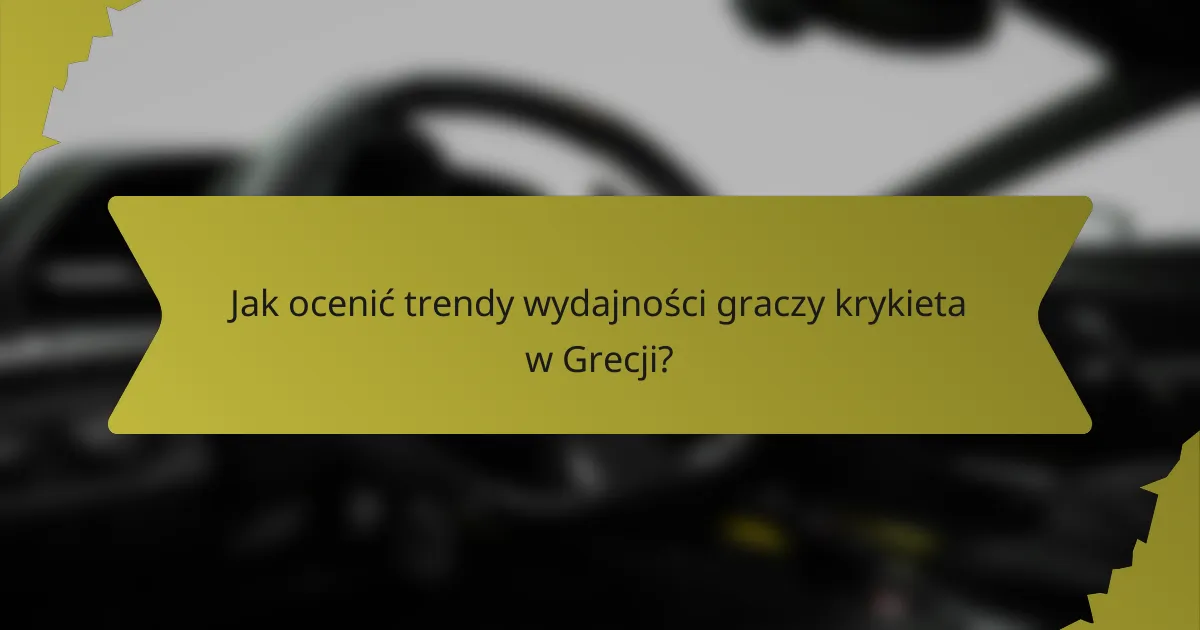 Jak ocenić trendy wydajności graczy krykieta w Grecji?