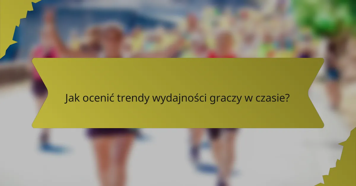 Jak ocenić trendy wydajności graczy w czasie?