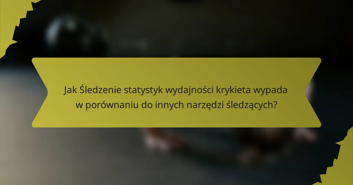 Jak Śledzenie statystyk wydajności krykieta wypada w porównaniu do innych narzędzi śledzących?