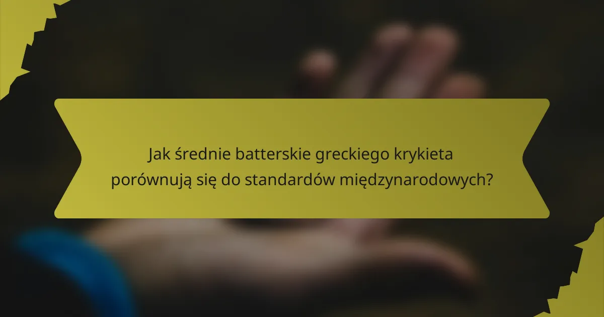 Jak średnie batterskie greckiego krykieta porównują się do standardów międzynarodowych?