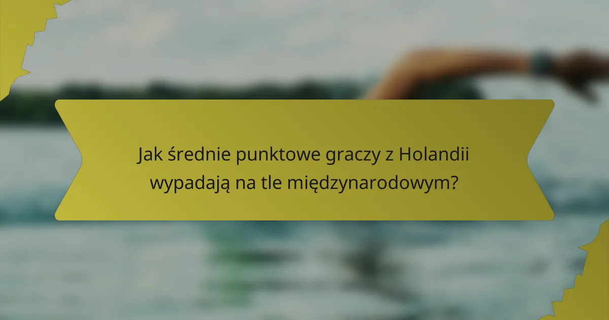 Jak średnie punktowe graczy z Holandii wypadają na tle międzynarodowym?