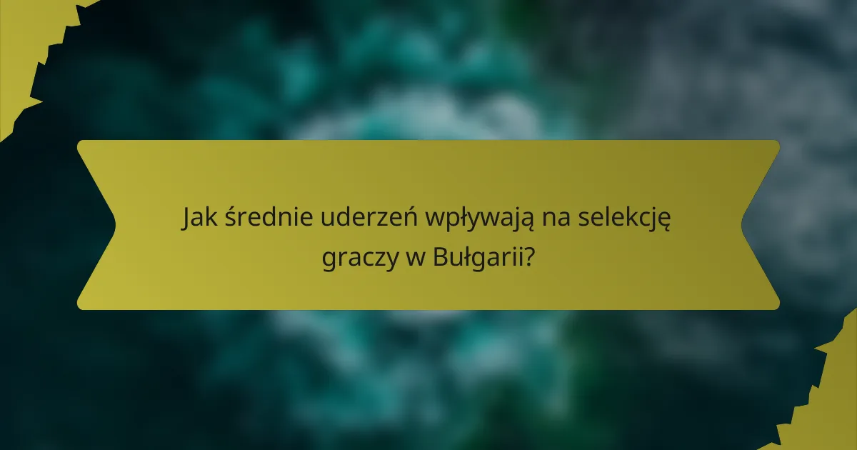 Jak średnie uderzeń wpływają na selekcję graczy w Bułgarii?