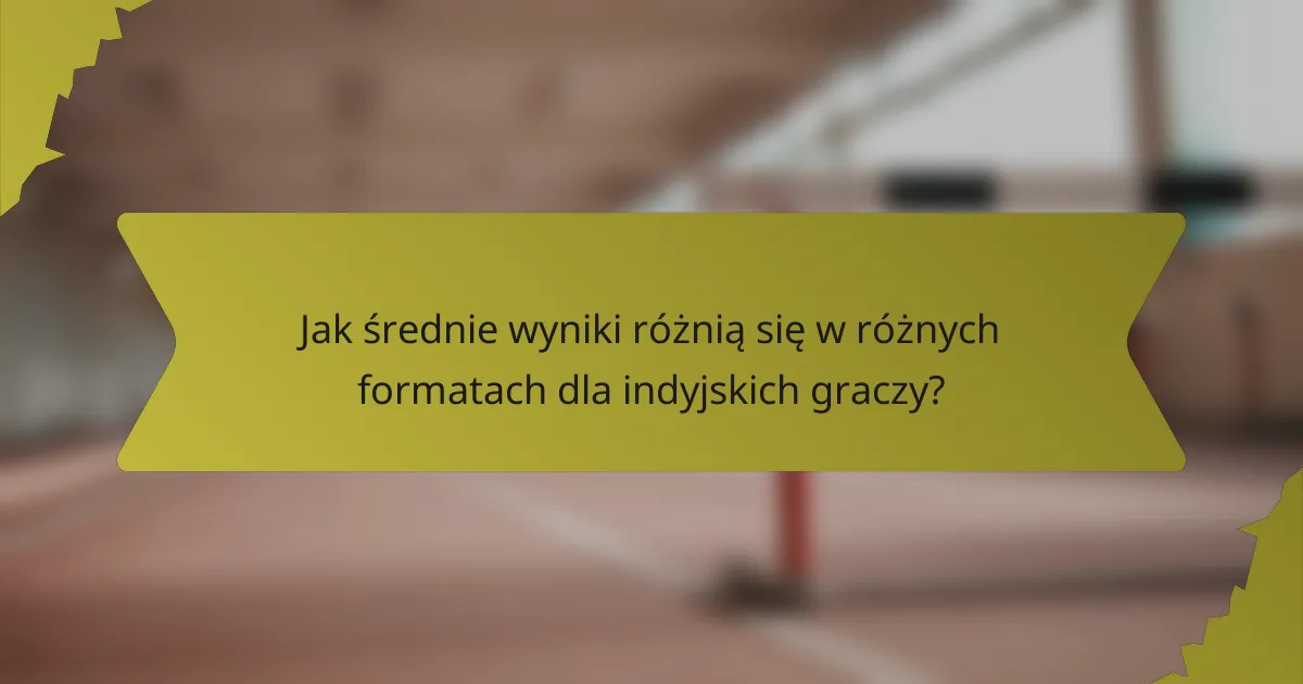 Jak średnie wyniki różnią się w różnych formatach dla indyjskich graczy?