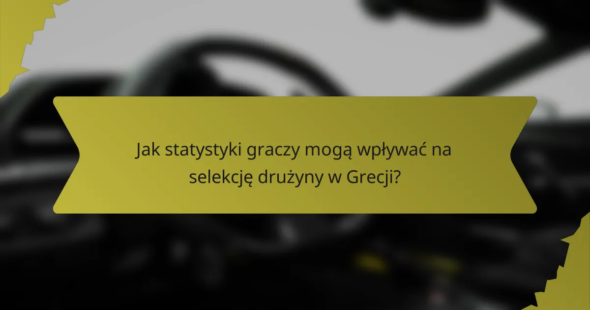 Jak statystyki graczy mogą wpływać na selekcję drużyny w Grecji?