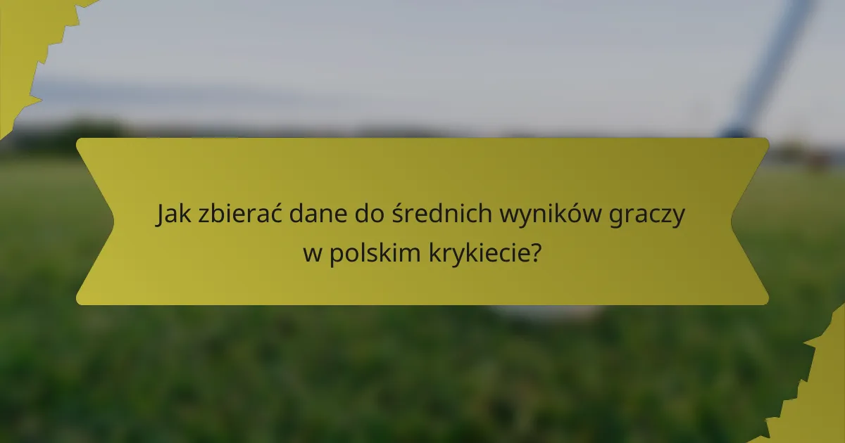 Jak zbierać dane do średnich wyników graczy w polskim krykiecie?