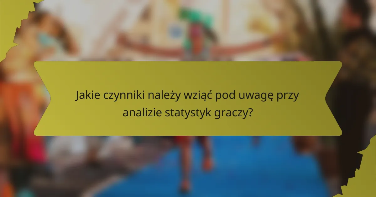 Jakie czynniki należy wziąć pod uwagę przy analizie statystyk graczy?