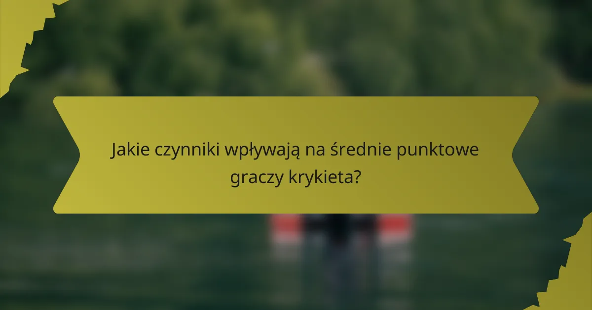 Jakie czynniki wpływają na średnie punktowe graczy krykieta?