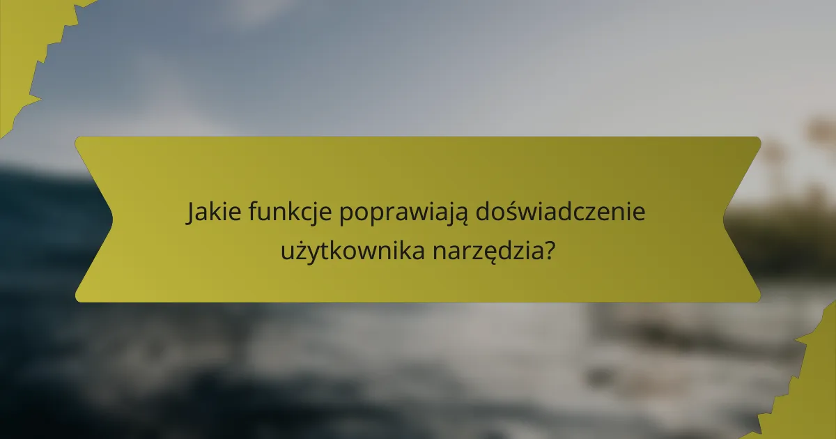 Jakie funkcje poprawiają doświadczenie użytkownika narzędzia?