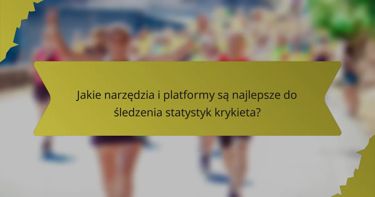 Jakie narzędzia i platformy są najlepsze do śledzenia statystyk krykieta?