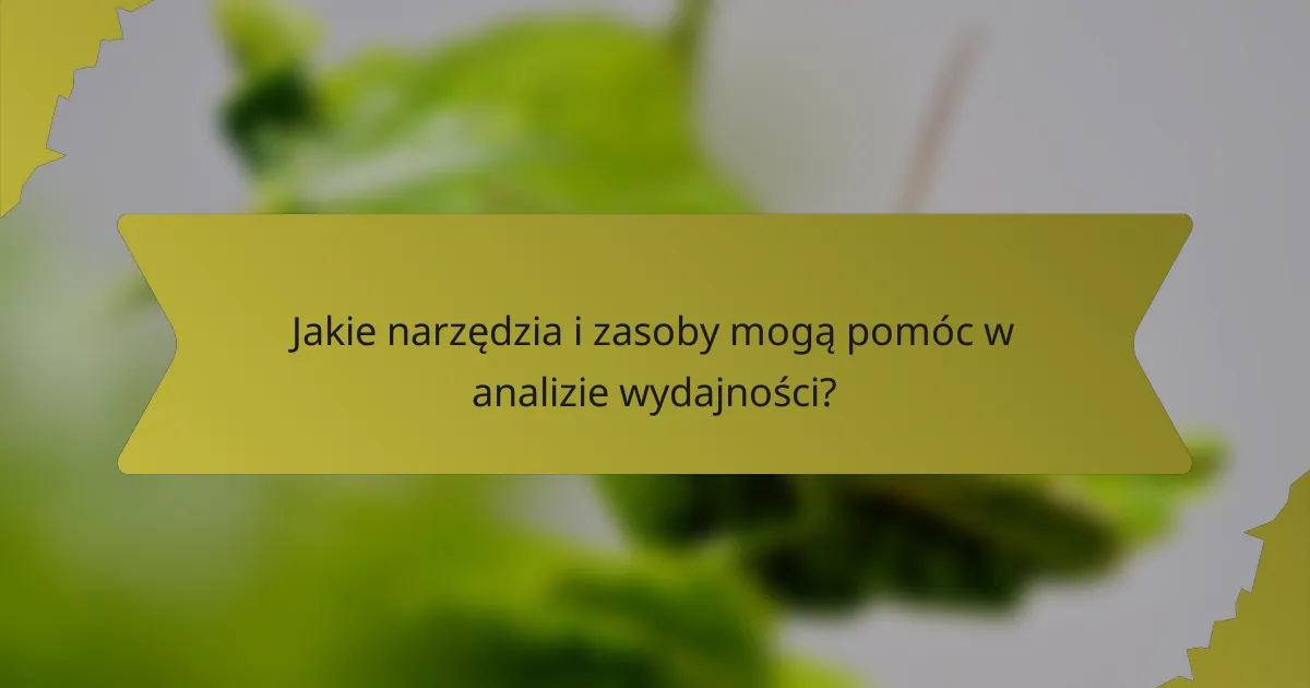 Jakie narzędzia i zasoby mogą pomóc w analizie wydajności?