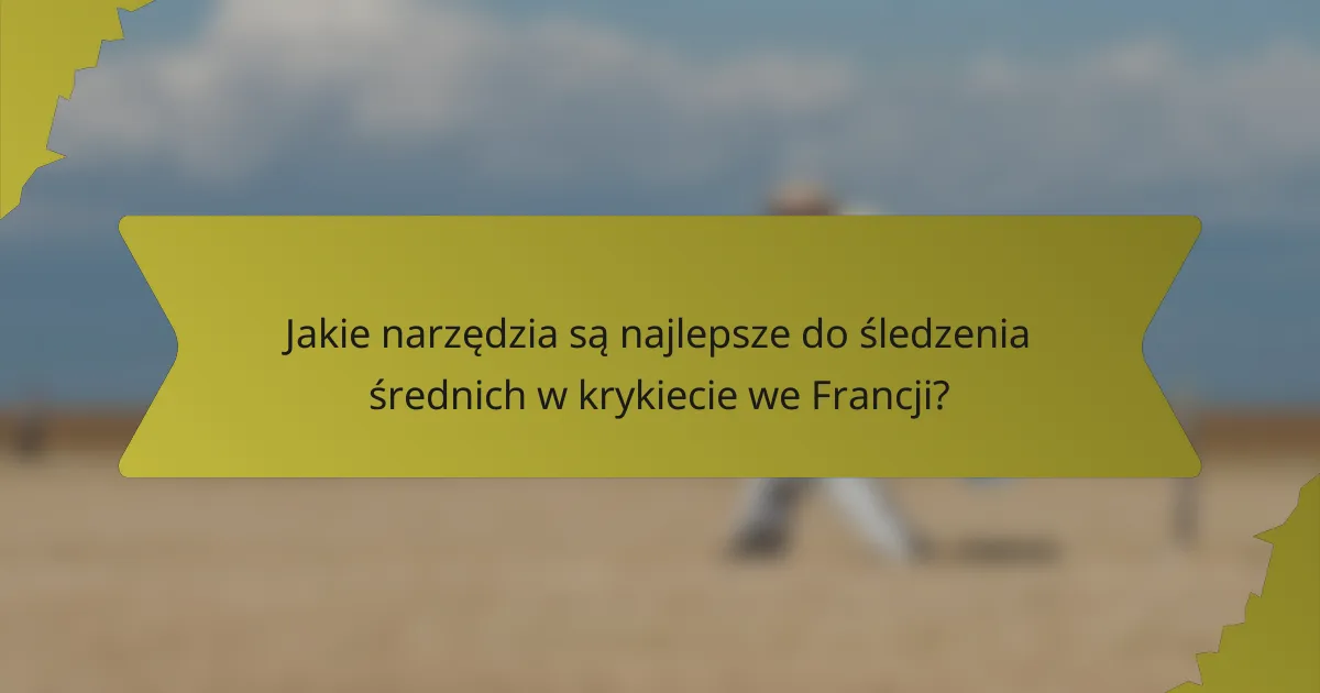 Jakie narzędzia są najlepsze do śledzenia średnich w krykiecie we Francji?