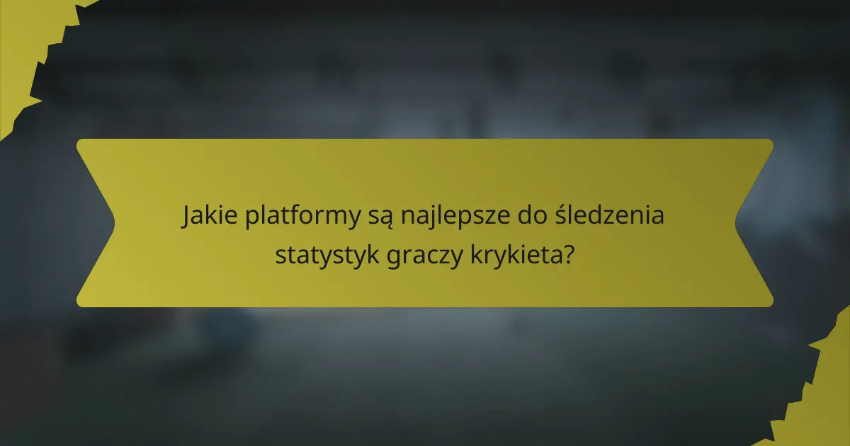 Jakie platformy są najlepsze do śledzenia statystyk graczy krykieta?