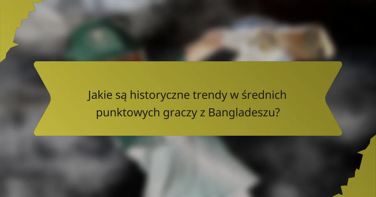 Jakie są historyczne trendy w średnich punktowych graczy z Bangladeszu?