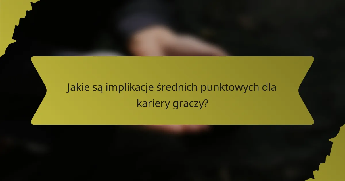 Jakie są implikacje średnich punktowych dla kariery graczy?