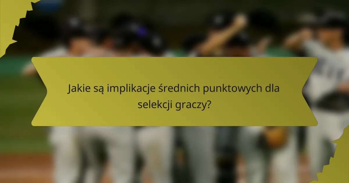 Jakie są implikacje średnich punktowych dla selekcji graczy?