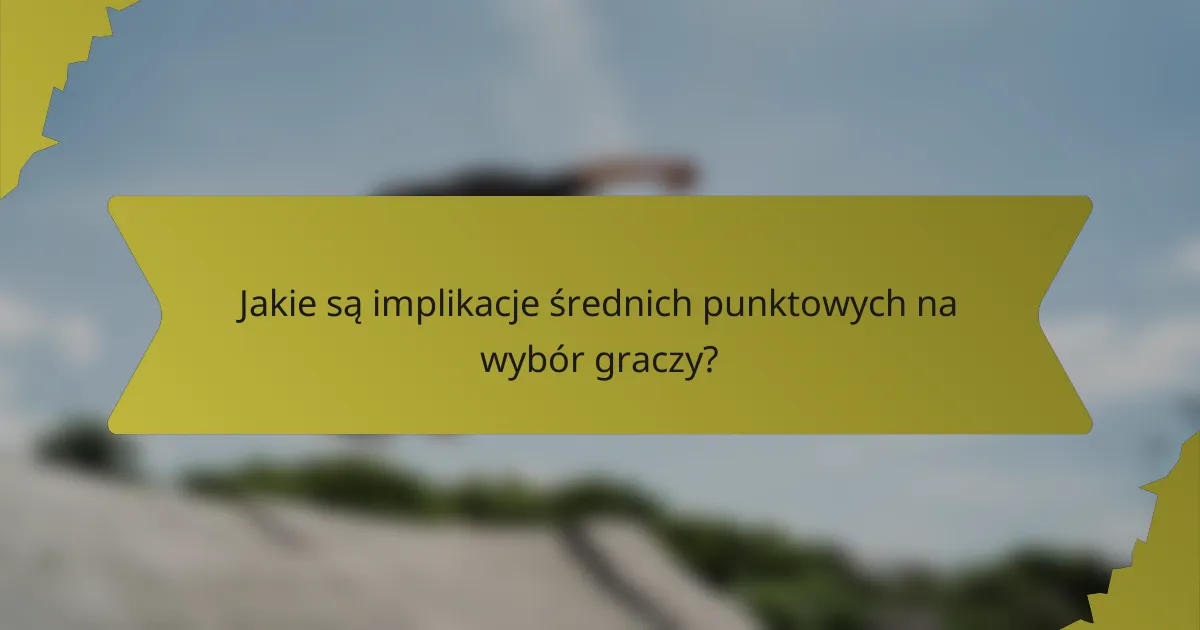 Jakie są implikacje średnich punktowych na wybór graczy?