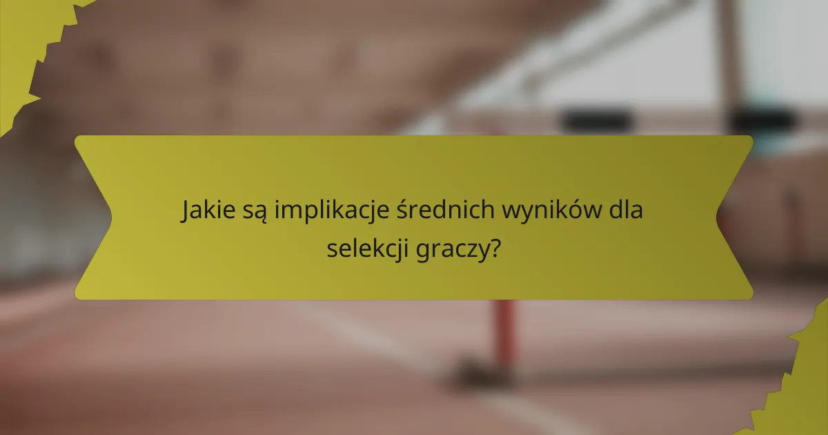 Jakie są implikacje średnich wyników dla selekcji graczy?