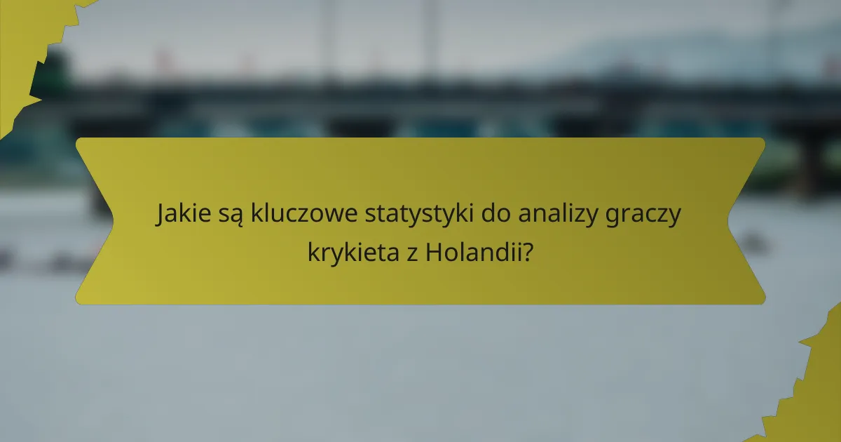 Jakie są kluczowe statystyki do analizy graczy krykieta z Holandii?