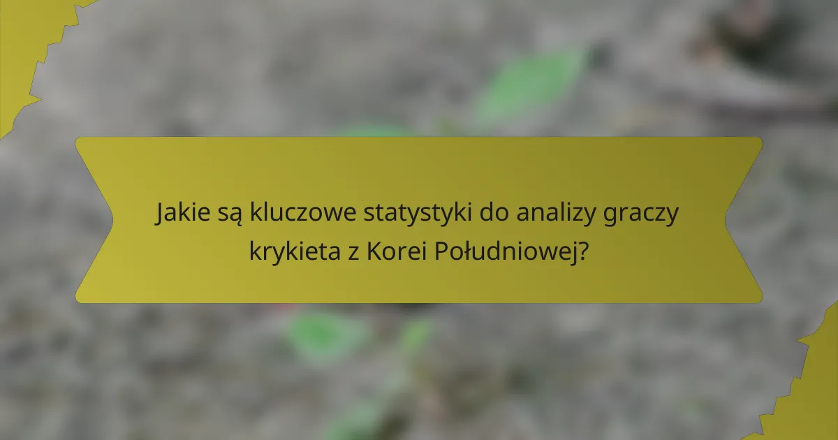Jakie są kluczowe statystyki do analizy graczy krykieta z Korei Południowej?