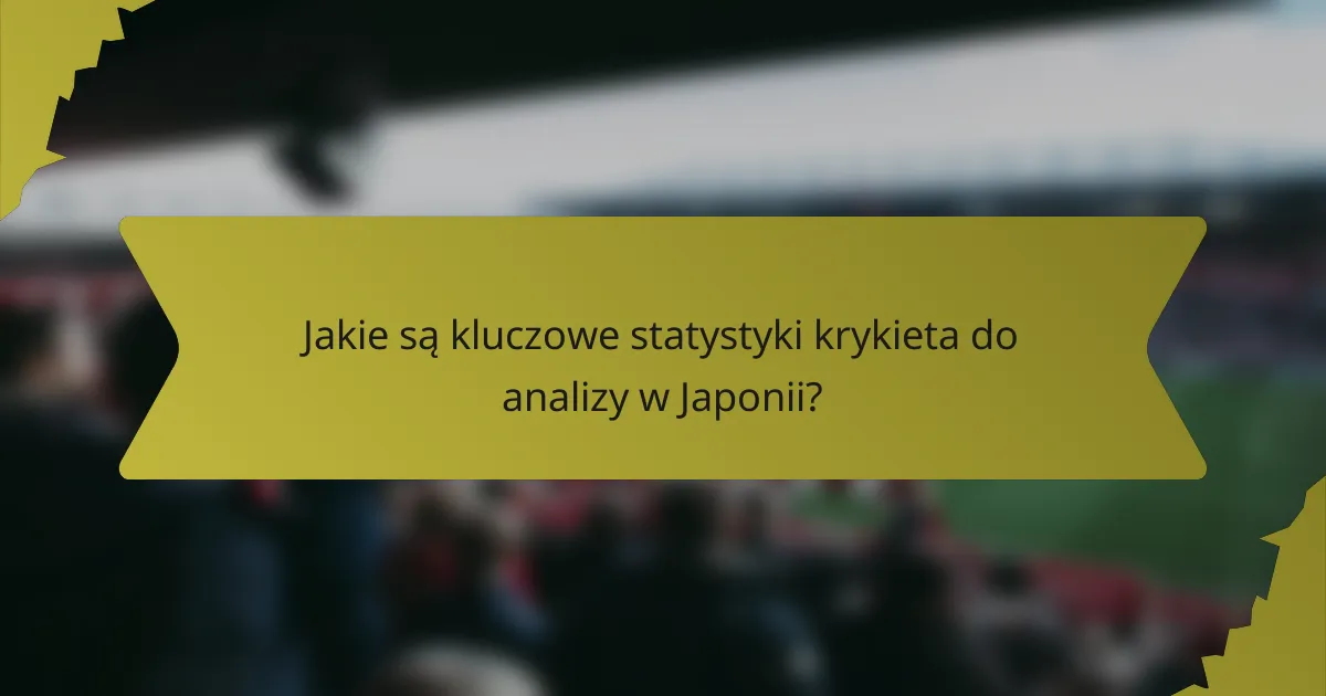 Jakie są kluczowe statystyki krykieta do analizy w Japonii?