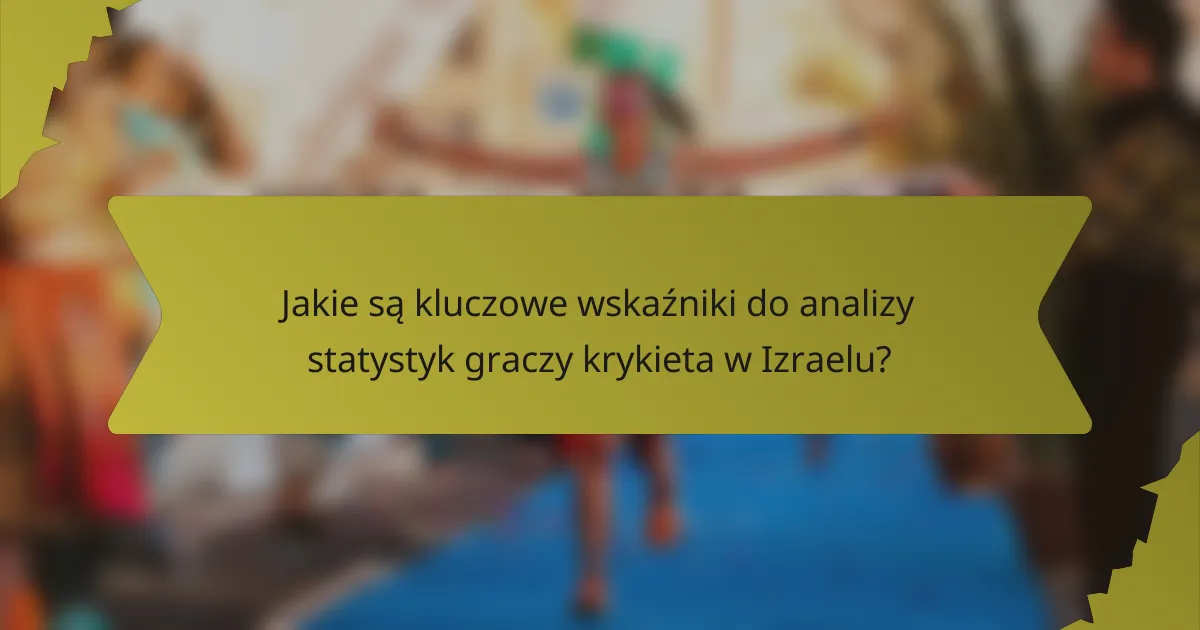 Jakie są kluczowe wskaźniki do analizy statystyk graczy krykieta w Izraelu?