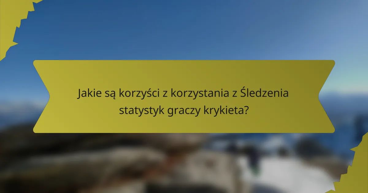 Jakie są korzyści z korzystania z Śledzenia statystyk graczy krykieta?
