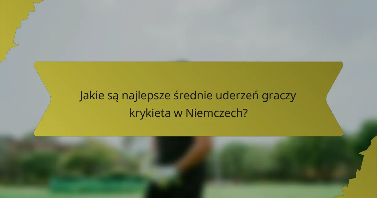 Jakie są najlepsze średnie uderzeń graczy krykieta w Niemczech?