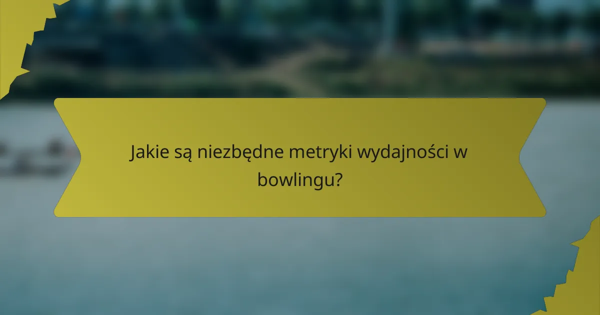 Jakie są niezbędne metryki wydajności w bowlingu?