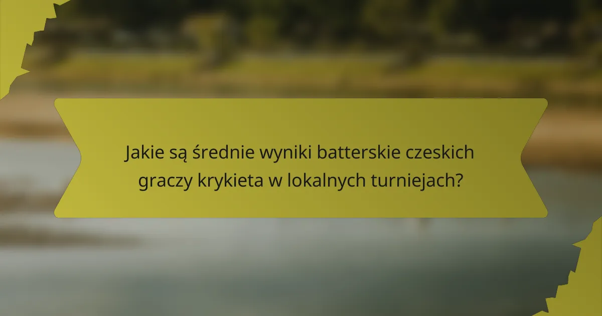 Jakie są średnie wyniki batterskie czeskich graczy krykieta w lokalnych turniejach?