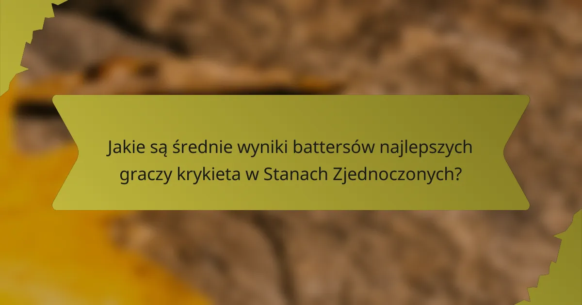 Jakie są średnie wyniki battersów najlepszych graczy krykieta w Stanach Zjednoczonych?