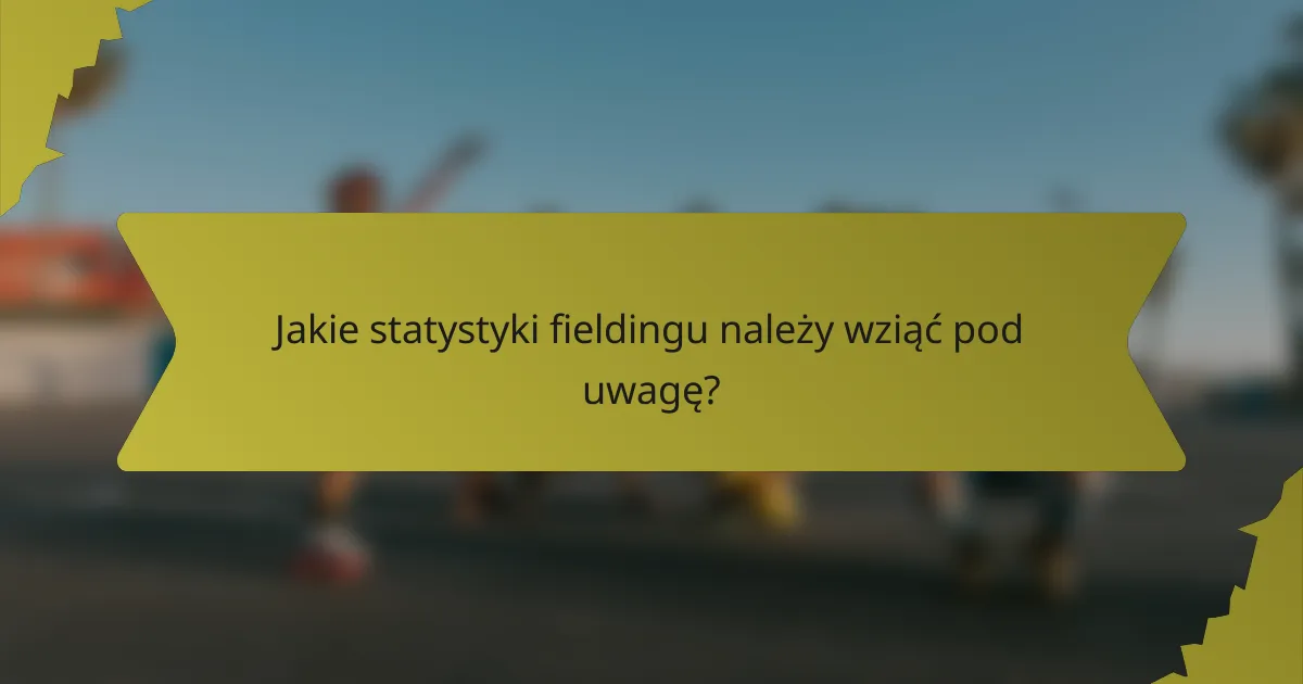 Jakie statystyki fieldingu należy wziąć pod uwagę?