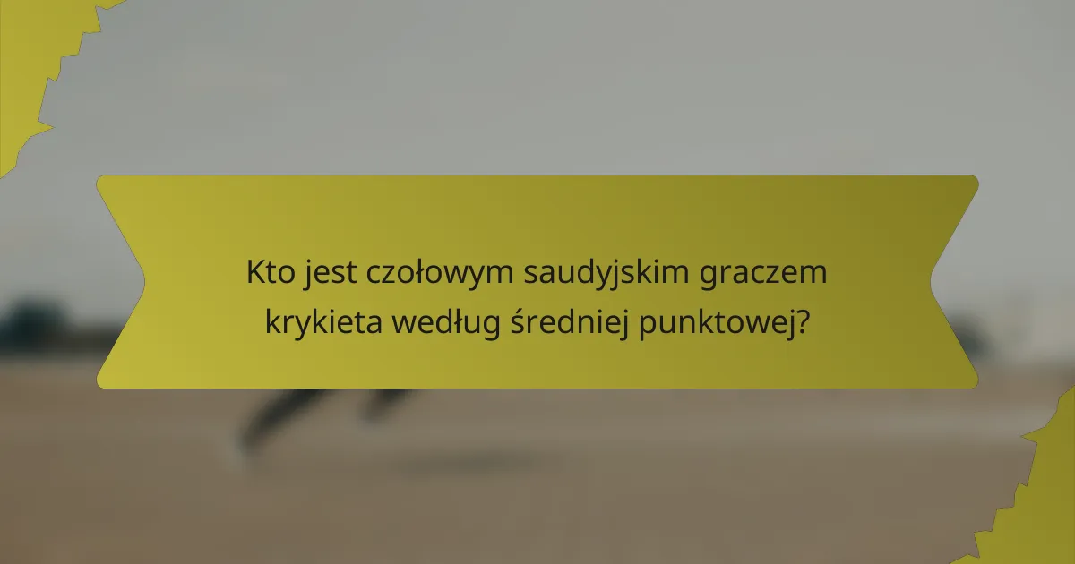 Kto jest czołowym saudyjskim graczem krykieta według średniej punktowej?