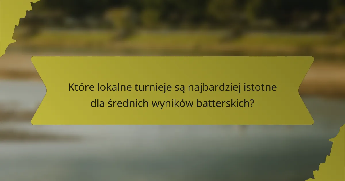 Które lokalne turnieje są najbardziej istotne dla średnich wyników batterskich?