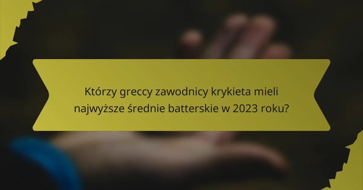 Którzy greccy zawodnicy krykieta mieli najwyższe średnie batterskie w 2023 roku?